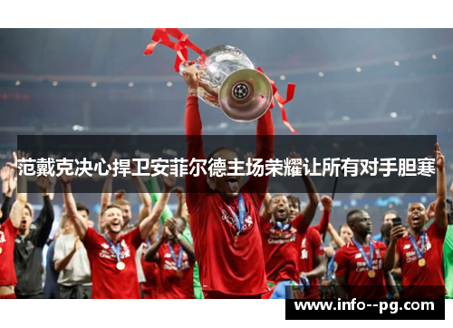 范戴克决心捍卫安菲尔德主场荣耀让所有对手胆寒