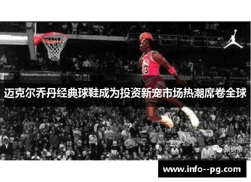 迈克尔乔丹经典球鞋成为投资新宠市场热潮席卷全球