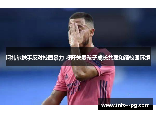 阿扎尔携手反对校园暴力 呼吁关爱孩子成长共建和谐校园环境