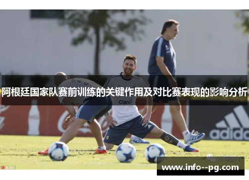 阿根廷国家队赛前训练的关键作用及对比赛表现的影响分析
