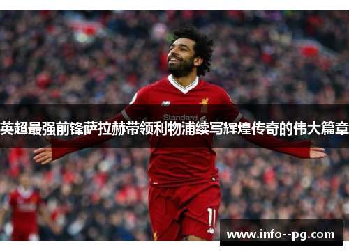 英超最强前锋萨拉赫带领利物浦续写辉煌传奇的伟大篇章