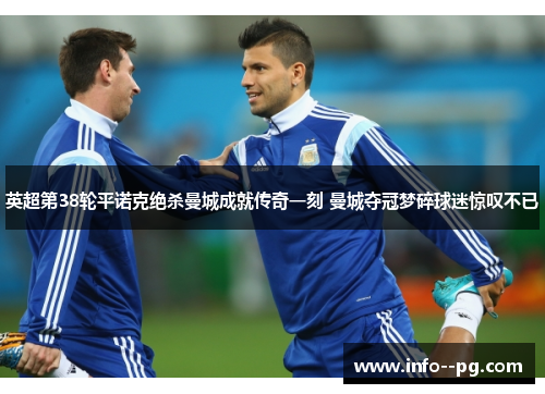 英超第38轮平诺克绝杀曼城成就传奇一刻 曼城夺冠梦碎球迷惊叹不已