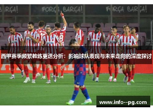 西甲赛季频繁教练更迭分析：影响球队表现与未来走向的深度探讨