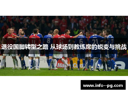 退役国脚转型之路 从球场到教练席的蜕变与挑战