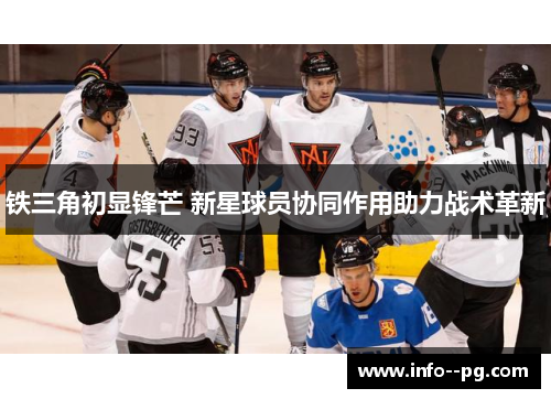 铁三角初显锋芒 新星球员协同作用助力战术革新