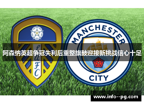 阿森纳英超争冠失利后重整旗鼓迎接新挑战信心十足