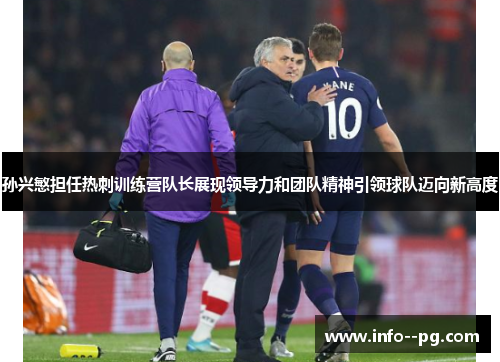 孙兴慜担任热刺训练营队长展现领导力和团队精神引领球队迈向新高度