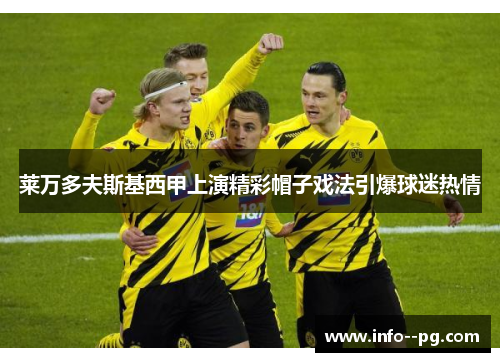 莱万多夫斯基西甲上演精彩帽子戏法引爆球迷热情