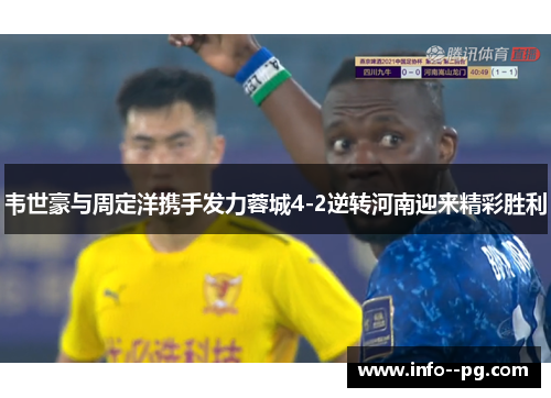 韦世豪与周定洋携手发力蓉城4-2逆转河南迎来精彩胜利