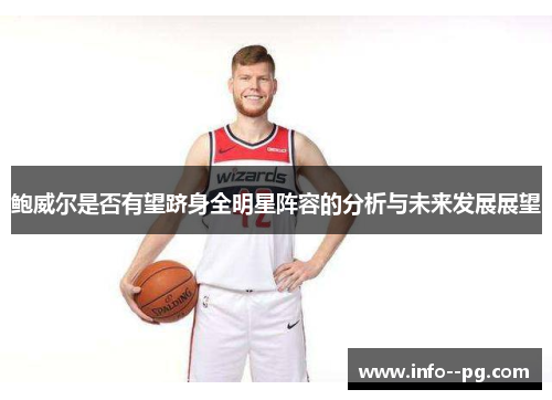 鲍威尔是否有望跻身全明星阵容的分析与未来发展展望